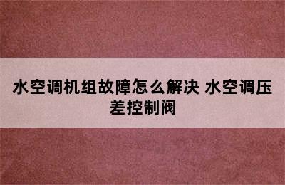 水空调机组故障怎么解决 水空调压差控制阀